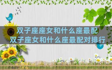 双子座座女和什么座最配 双子座女和什么座最配对排行